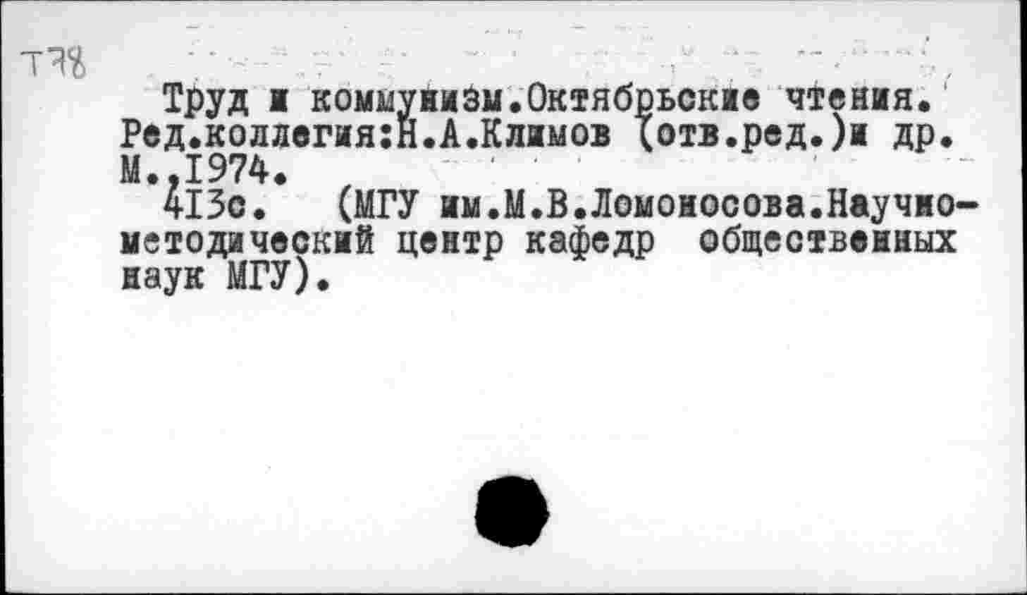 ﻿... ... .. .,
Труд I коммунизм.Октябрьские чтения.
Ред.коллегия:!!.А.Климов (отв.ред.)и др.
М.,1974.
413с. (МГУ им.М.В.Ломоносова.Научно-методический центр кафедр общественных наук МГУ).